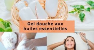 Comment fabriquer vos gels douches aux huiles essentielles